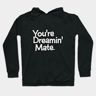 You're Dreaming Mate! Hoodie